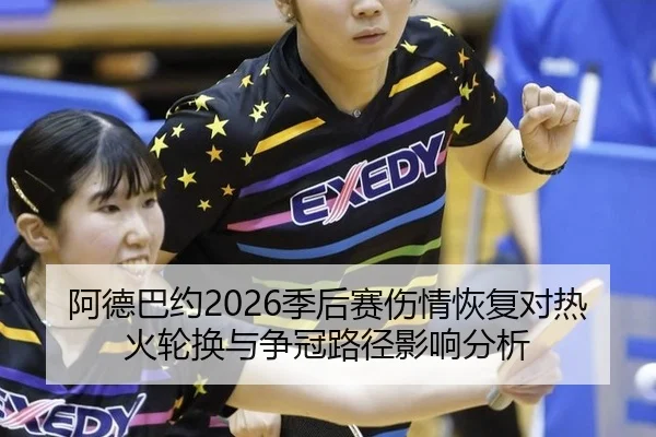 阿德巴约2026季后赛伤情恢复对热火轮换与争冠路径影响分析